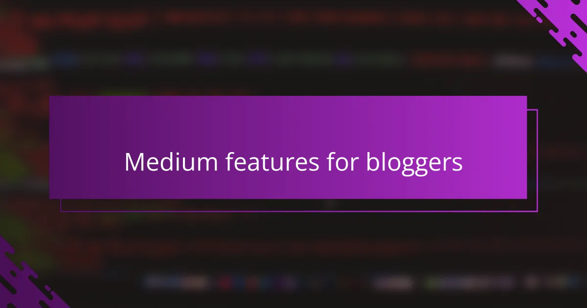 Medium features for bloggers