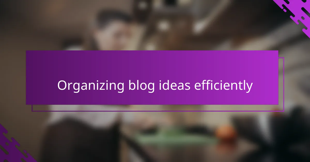 Organizing blog ideas efficiently