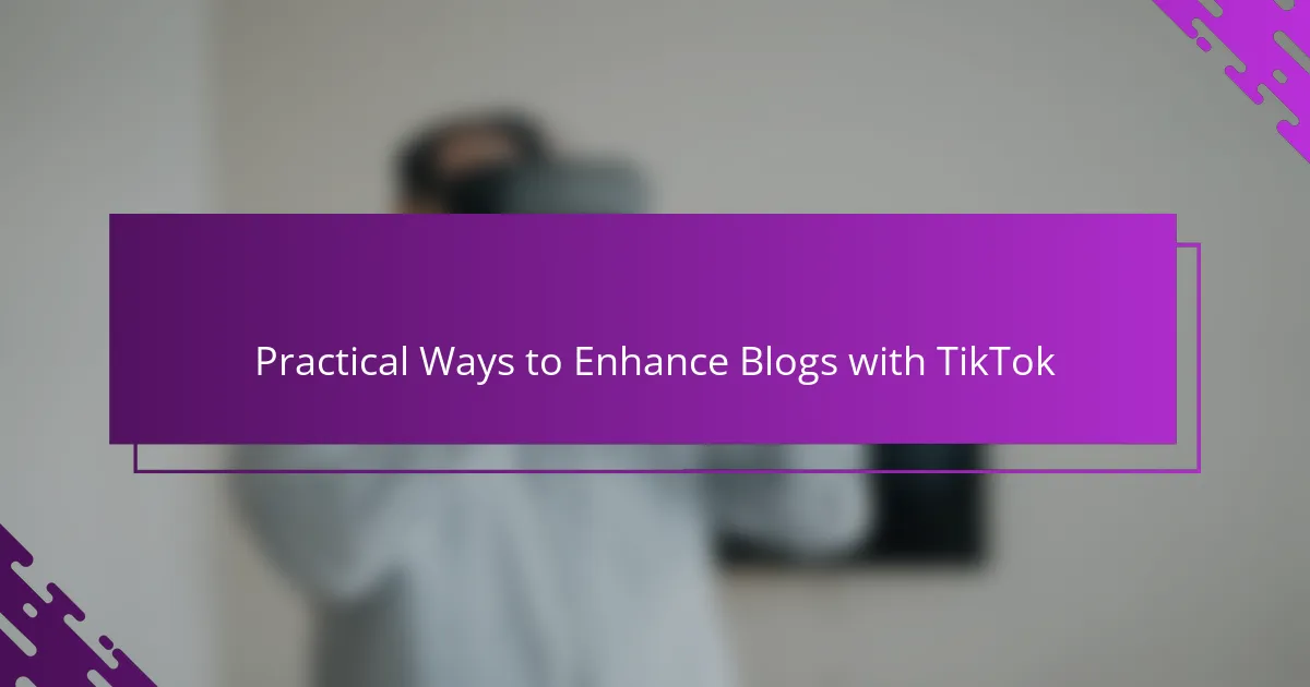 Practical Ways to Enhance Blogs with TikTok