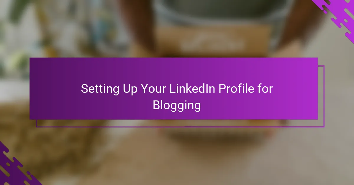 Setting Up Your LinkedIn Profile for Blogging