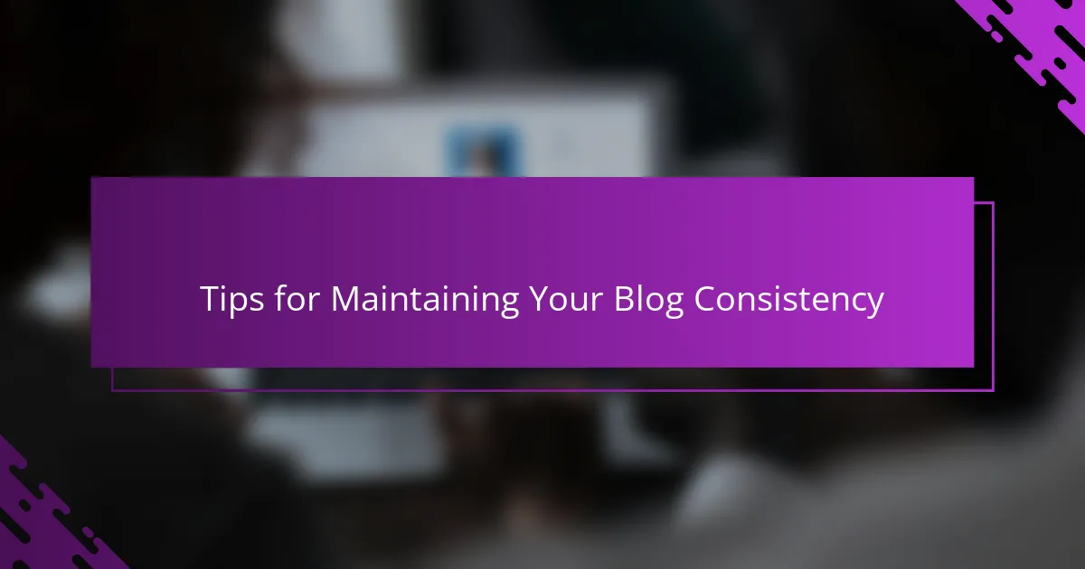 Tips for Maintaining Your Blog Consistency